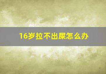 16岁拉不出屎怎么办