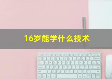 16岁能学什么技术