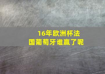 16年欧洲杯法国葡萄牙谁赢了呢