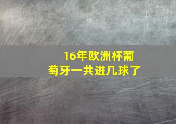 16年欧洲杯葡萄牙一共进几球了