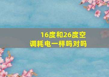 16度和26度空调耗电一样吗对吗