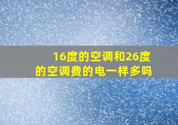 16度的空调和26度的空调费的电一样多吗