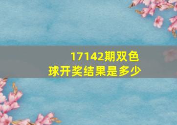 17142期双色球开奖结果是多少