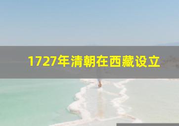 1727年清朝在西藏设立