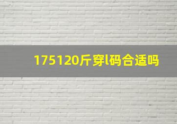 175120斤穿l码合适吗