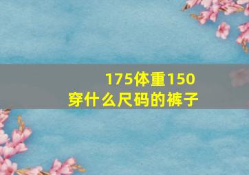 175体重150穿什么尺码的裤子