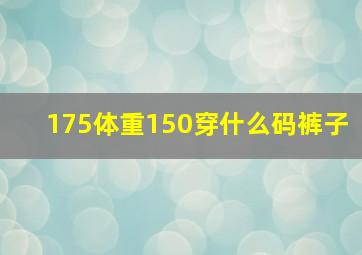 175体重150穿什么码裤子