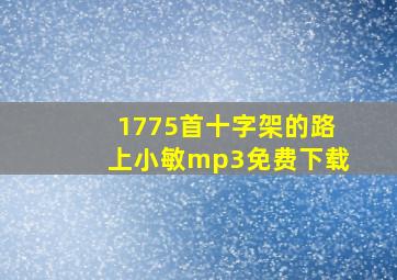 1775首十字架的路上小敏mp3免费下载