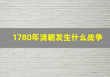 1780年清朝发生什么战争