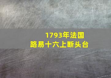 1793年法国路易十六上断头台