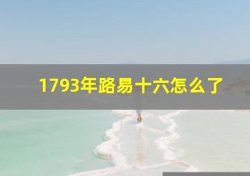 1793年路易十六怎么了