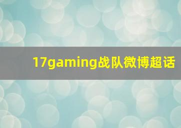 17gaming战队微博超话