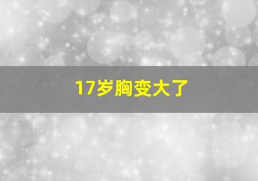 17岁胸变大了