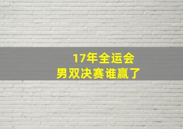 17年全运会男双决赛谁赢了