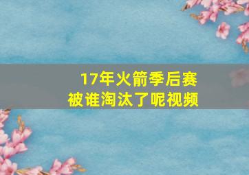 17年火箭季后赛被谁淘汰了呢视频