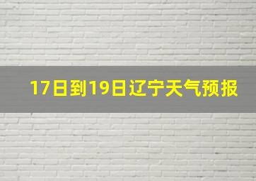 17日到19日辽宁天气预报