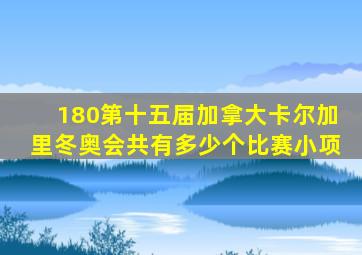 180第十五届加拿大卡尔加里冬奥会共有多少个比赛小项