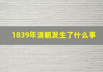 1839年清朝发生了什么事