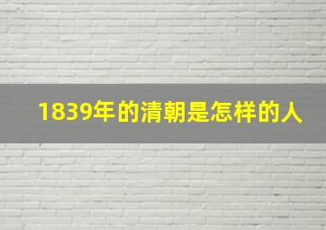 1839年的清朝是怎样的人