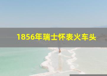 1856年瑞士怀表火车头