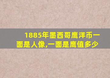 1885年墨西哥鹰洋币一面是人像,一面是鹰值多少