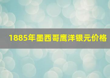 1885年墨西哥鹰洋银元价格