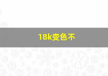 18k变色不