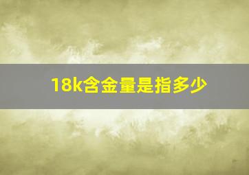 18k含金量是指多少