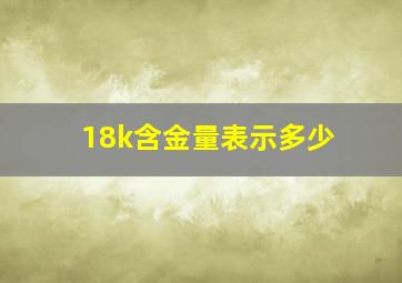 18k含金量表示多少