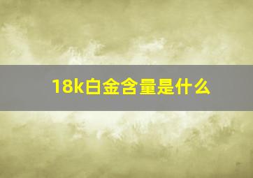 18k白金含量是什么