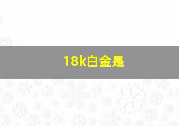 18k白金是