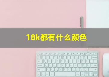 18k都有什么颜色