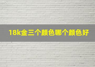 18k金三个颜色哪个颜色好