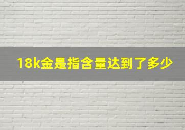 18k金是指含量达到了多少