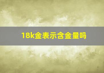 18k金表示含金量吗