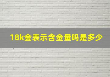 18k金表示含金量吗是多少