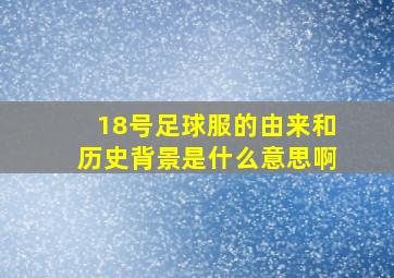 18号足球服的由来和历史背景是什么意思啊