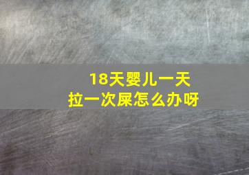 18天婴儿一天拉一次屎怎么办呀