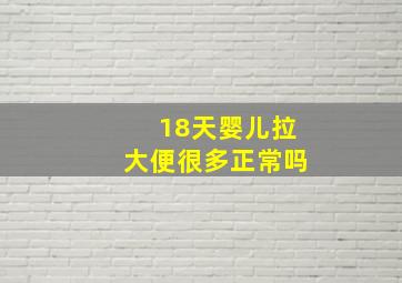 18天婴儿拉大便很多正常吗