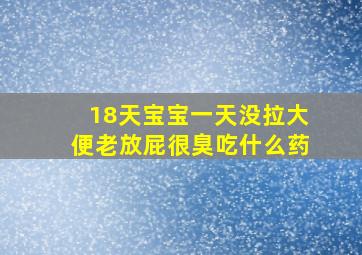 18天宝宝一天没拉大便老放屁很臭吃什么药