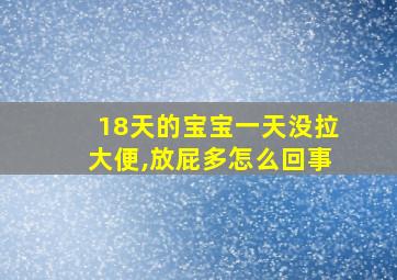 18天的宝宝一天没拉大便,放屁多怎么回事