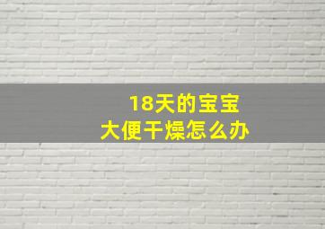 18天的宝宝大便干燥怎么办