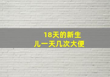 18天的新生儿一天几次大便