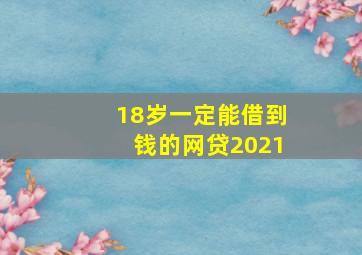 18岁一定能借到钱的网贷2021