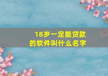 18岁一定能贷款的软件叫什么名字