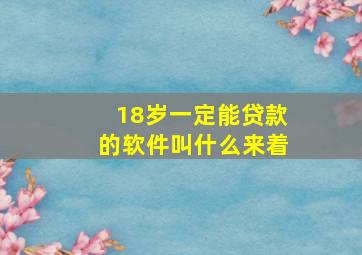 18岁一定能贷款的软件叫什么来着