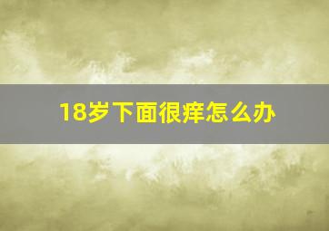 18岁下面很痒怎么办