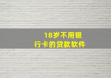 18岁不用银行卡的贷款软件