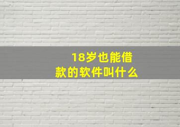 18岁也能借款的软件叫什么