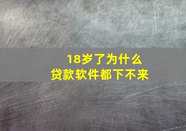 18岁了为什么贷款软件都下不来